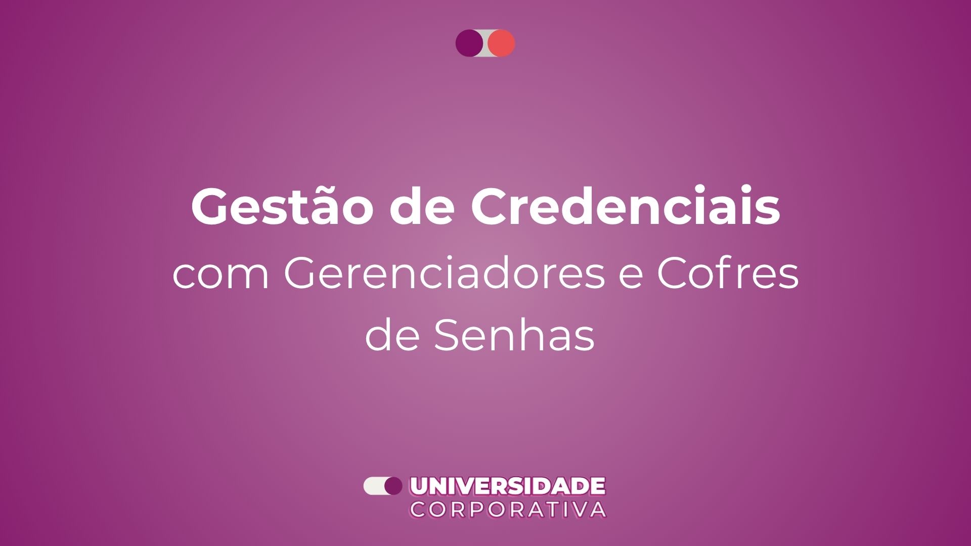 Módulo 05: Gestão de Credenciais com Gerenciadores e Cofres de Senhas