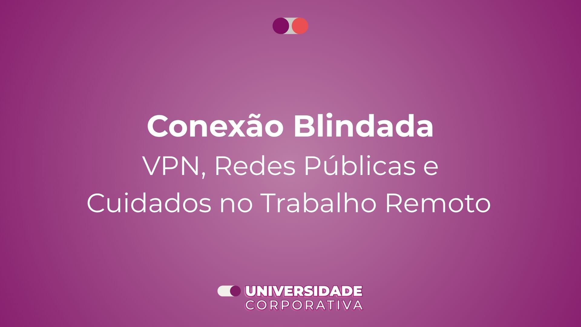 Módulo 02: Conexão Blindada — VPN, Redes Públicas e Cuidados no Trabalho Remoto