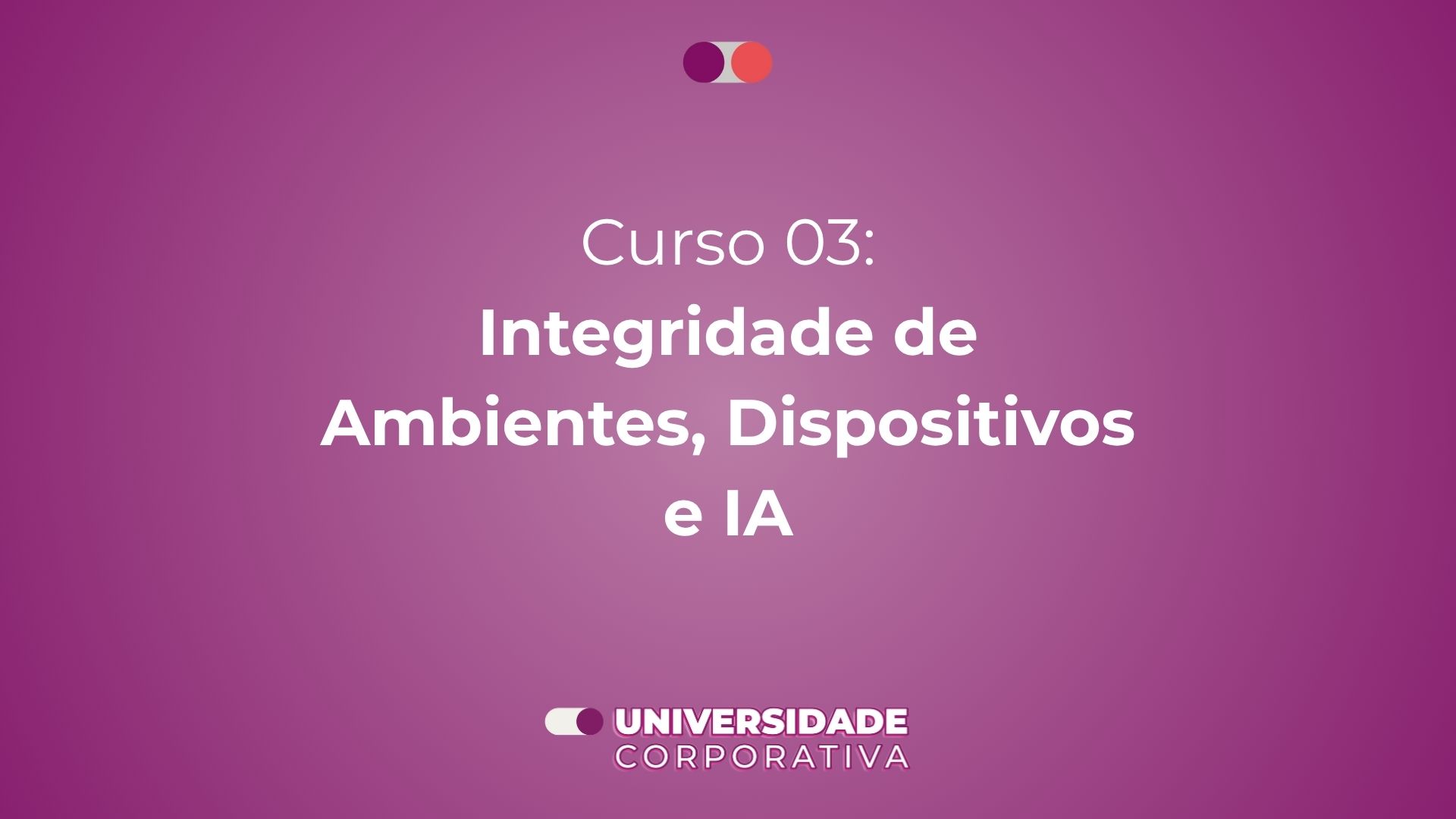 Curso 03: Integridade de Ambientes, Dispositivos e IA