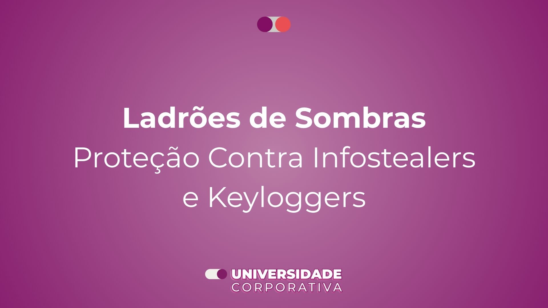 Módulo 03: Ladrões de Sombras — Proteção Contra Infostealers e Keyloggers