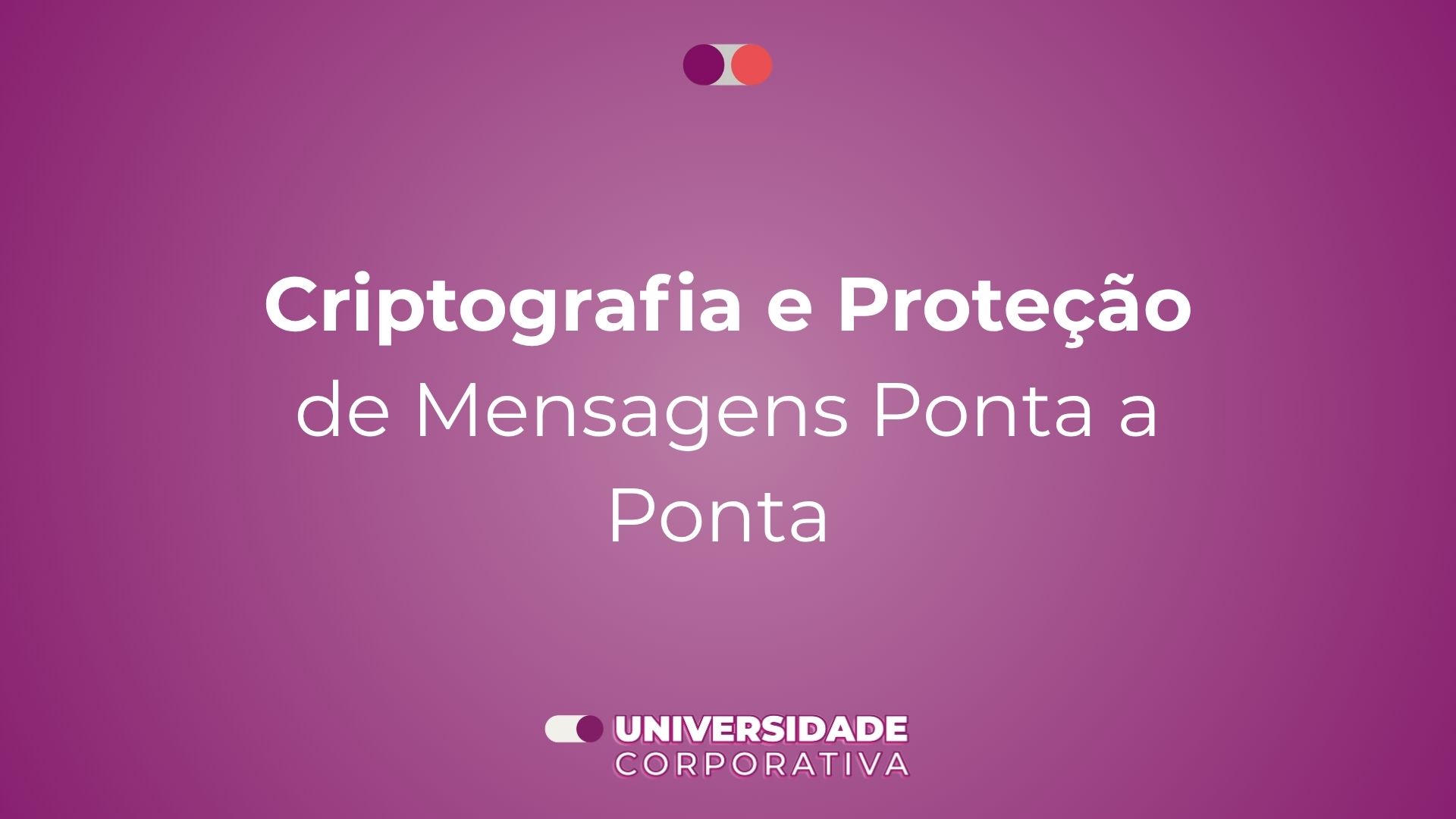 Módulo 03: Criptografia e Proteção de Mensagens Ponta a Ponta